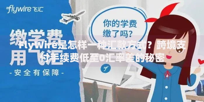 FlyWire是怎样一种汇款方式？跨境支付手续费低至0汇率差的秘密