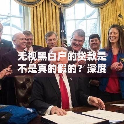 无视黑白户的贷款是不是真的假的？深度解析风险与真相