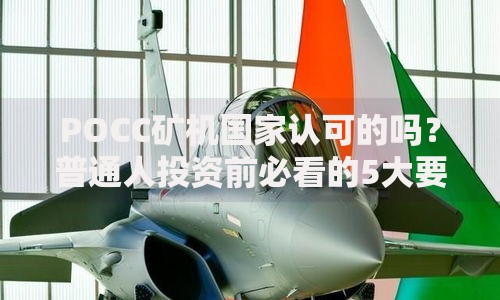 POCC矿机国家认可的吗？普通人投资前必看的5大要点