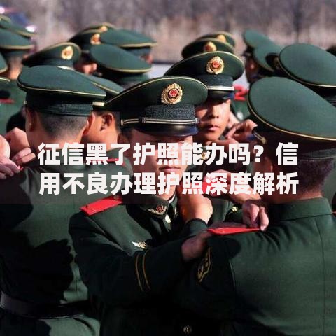 征信黑了护照能办吗？信用不良办理护照深度解析