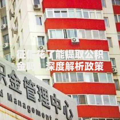 征信花了能提取公积金吗？深度解析政策与实操路径