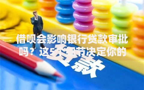 借呗会影响银行贷款审批吗？这5个细节决定你的贷款成功率