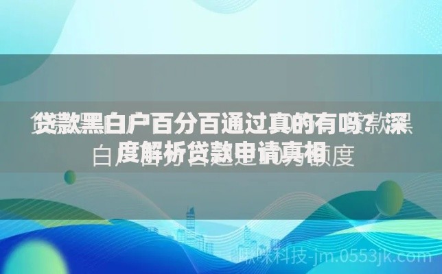 贷款黑白户百分百通过真的有吗？深度解析贷款申请真相
