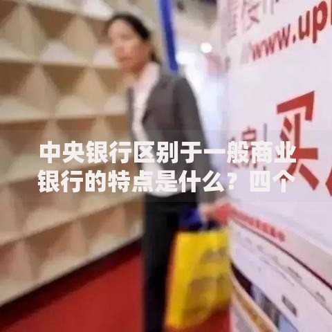 中央银行区别于一般商业银行的特点是什么？四个核心差异解析