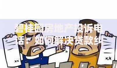 碧桂园房地产投诉电话：如何解决贷款纠纷与流程问题？