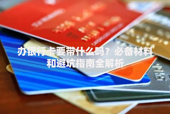 办银行卡要带什么吗？必备材料和避坑指南全解析