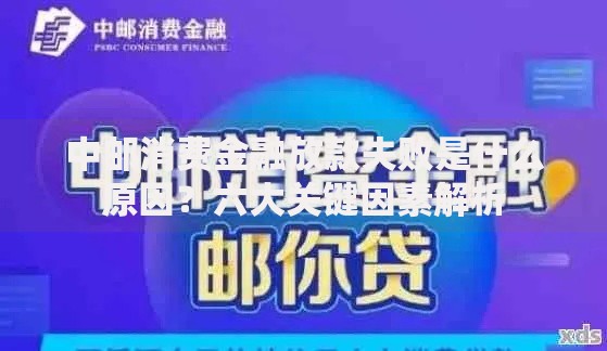 中邮消费金融放款失败是什么原因？六大关键因素解析