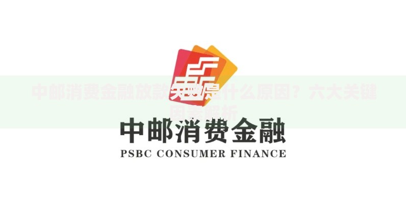 中邮消费金融放款失败是什么原因？六大关键因素解析