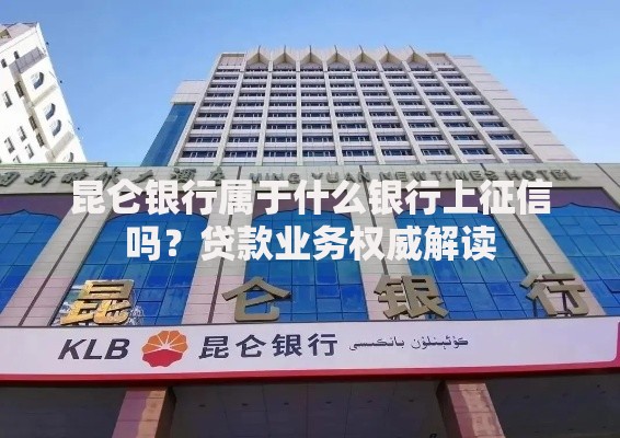 昆仑银行属于什么银行上征信吗？贷款业务权威解读