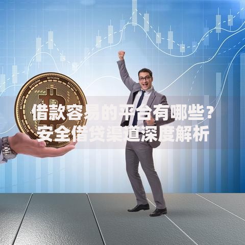借款容易的平台有哪些？安全借贷渠道深度解析