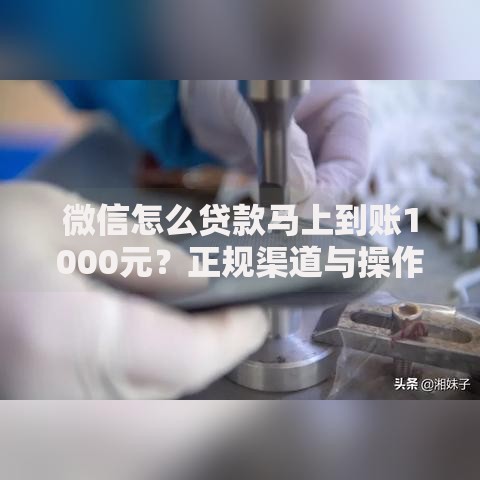 微信怎么贷款马上到账1000元？正规渠道与操作指南