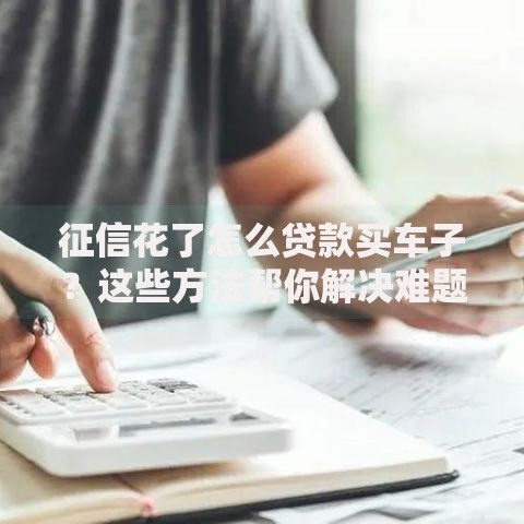 征信花了怎么贷款买车子？这些方法帮你解决难题