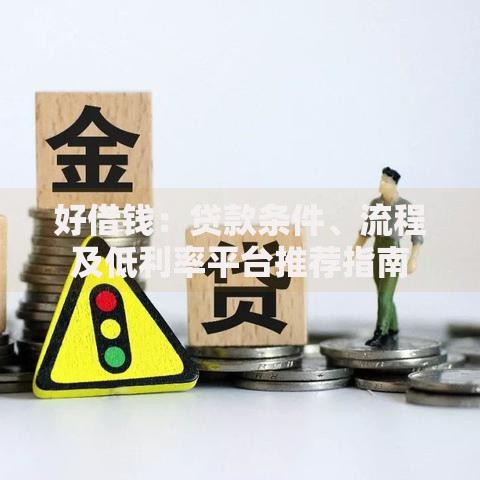 好借钱：贷款条件、流程及低利率平台推荐指南
