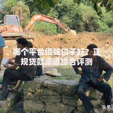 哪个平台借钱口子好？正规贷款渠道综合评测