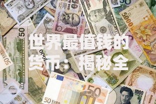 世界最值钱的货币：揭秘全球购买力最强的“硬通货”