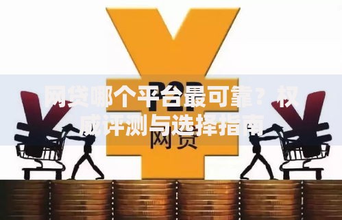 网贷哪个平台最可靠？权威评测与选择指南