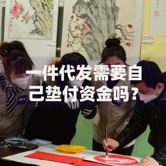 一件代发需要自己垫付资金吗？新手必看的资金风险解析