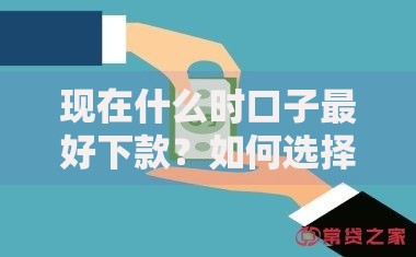 现在什么时口子最好下款？如何选择最合适的平台