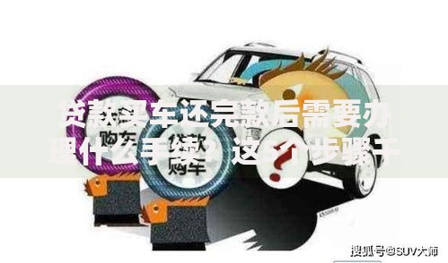 贷款买车还完款后需要办理什么手续？这5个步骤千万别漏掉！