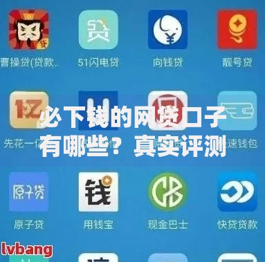必下钱的网贷口子有哪些？真实评测与避坑指南