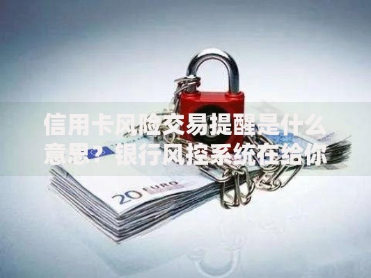 信用卡风险交易提醒是什么意思？银行风控系统在给你发警报