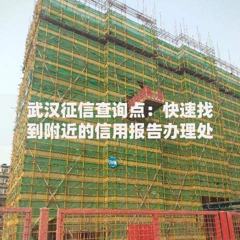 武汉征信查询点：快速找到附近的信用报告办理处