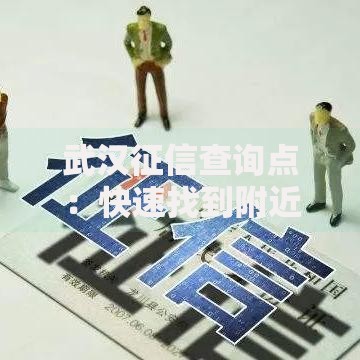 武汉征信查询点：快速找到附近的信用报告办理处