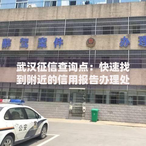 武汉征信查询点：快速找到附近的信用报告办理处