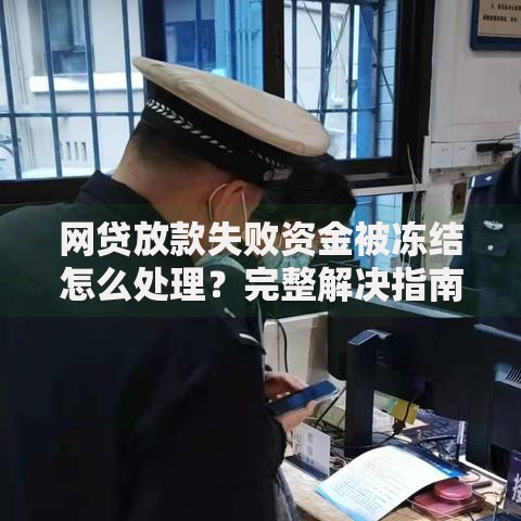 网贷放款失败资金被冻结怎么处理？完整解决指南