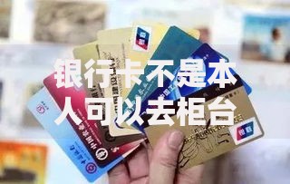 银行卡不是本人可以去柜台取钱吗？这些规定你一定要知道