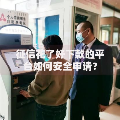 征信花了好下款的平台如何安全申请？