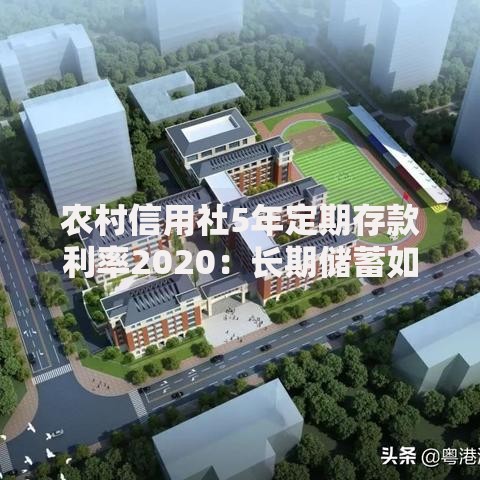 农村信用社5年定期存款利率2020：长期储蓄如何稳中求胜？