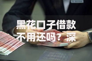 黑花口子借款不用还吗？深度解析非法借贷陷阱