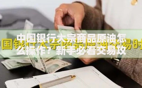 中国银行大宗商品原油怎么操作？新手必看交易攻略与风险提示