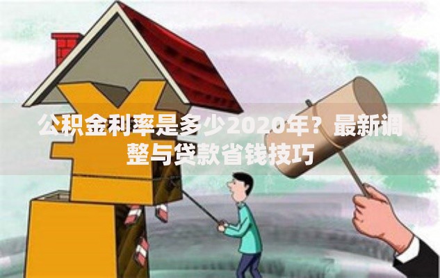 公积金利率是多少2020年？最新调整与贷款省钱技巧