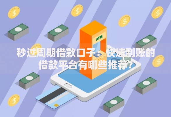 秒过周期借款口子：快速到账的借款平台有哪些推荐？