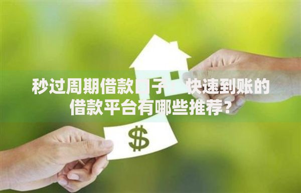 秒过周期借款口子：快速到账的借款平台有哪些推荐？