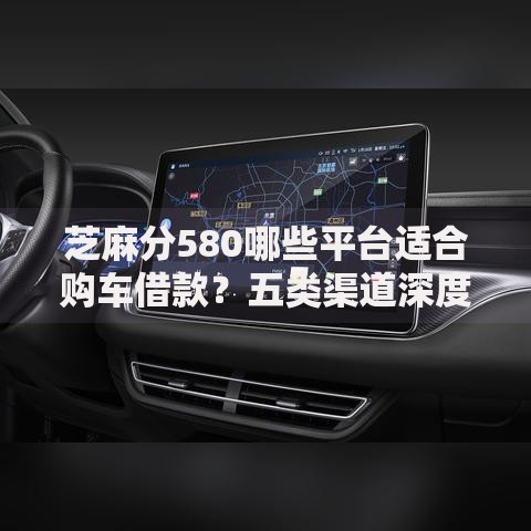 芝麻分580哪些平台适合购车借款？五类渠道深度解析
