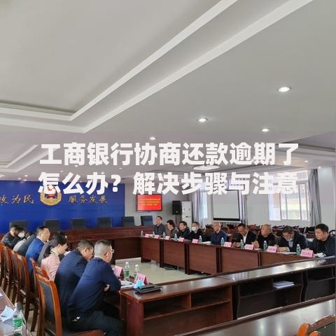 工商银行协商还款逾期了怎么办？解决步骤与注意事项