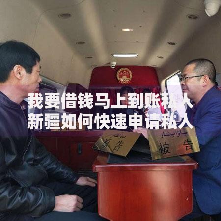我要借钱马上到账私人新疆如何快速申请私人借贷服务？