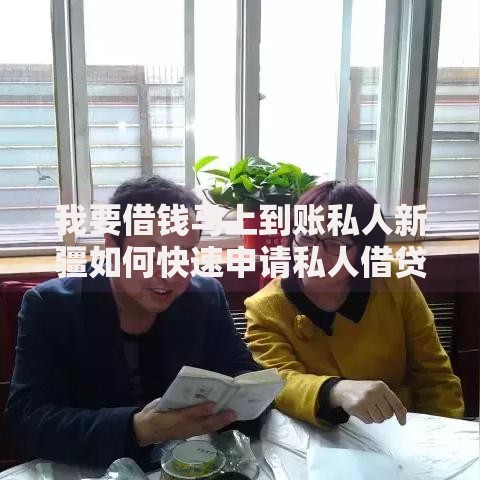 我要借钱马上到账私人新疆如何快速申请私人借贷服务？