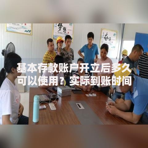 基本存款账户开立后多久可以使用？实际到账时间与激活流程全解析