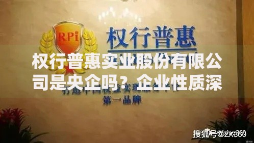 权行普惠实业股份有限公司是央企吗？企业性质深度解析