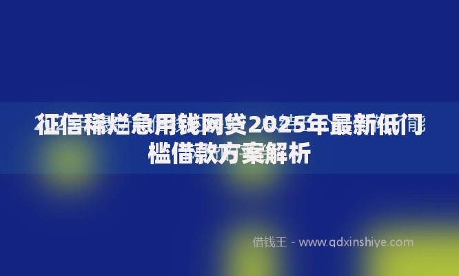 征信稀烂急用钱网贷2025年最新低门槛借款方案解析