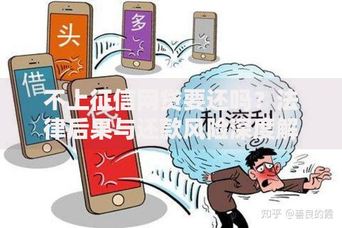 不上征信网贷要还吗？法律后果与还款风险深度解析