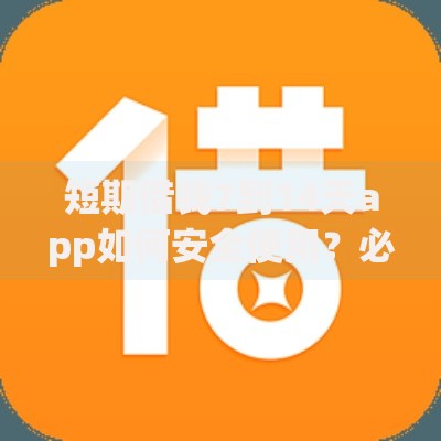 短期借钱7到14天app如何安全使用？必看攻略与平台推荐