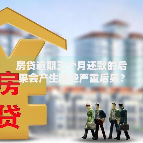 房贷逾期三个月还款的后果会产生哪些严重后果？