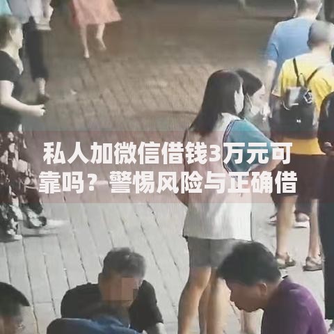 私人加微信借钱3万元可靠吗？警惕风险与正确借款流程解析