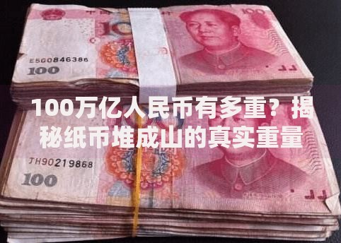 100万亿人民币有多重？揭秘纸币堆成山的真实重量与隐藏故事