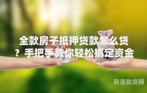 全款房子抵押贷款怎么贷？手把手教你轻松搞定资金难题